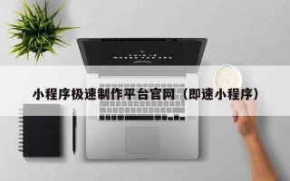 清镇小程序极速制作平台官网（即速小程序）