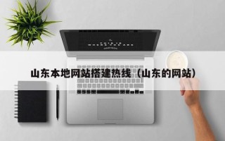 清镇山东本地网站搭建热线（山东的网站）
