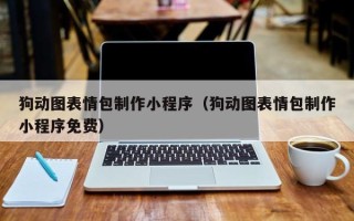 清镇狗动图表情包制作小程序（狗动图表情包制作小程序免费）