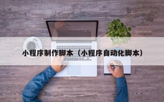 清镇小程序制作脚本（小程序自动化脚本）