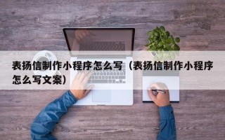 清镇表扬信制作小程序怎么写（表扬信制作小程序怎么写文案）