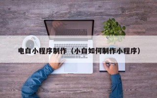 清镇电白小程序制作（小白如何制作小程序）