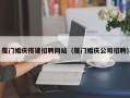 清镇厦门婚庆搭建招聘网站（厦门婚庆公司招聘）