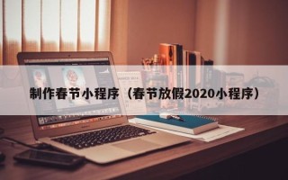 清镇制作春节小程序（春节放假2020小程序）