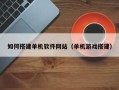 清镇如何搭建单机软件网站（单机游戏搭建）