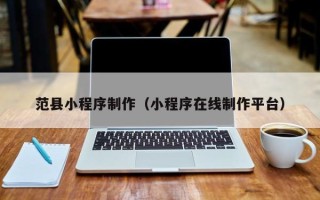 清镇范县小程序制作（小程序在线制作平台）