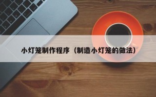 清镇小灯笼制作程序（制造小灯笼的做法）