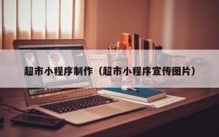 清镇超市小程序制作（超市小程序宣传图片）